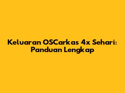 Keluaran OSCarkas 4x Sehari: Panduan Lengkap
