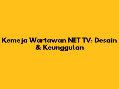 Kemeja Wartawan NET TV: Desain & Keunggulan