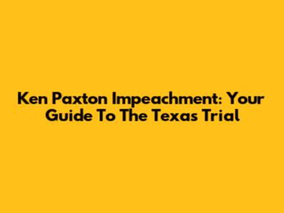 Ken Paxton Impeachment: Your Guide To The Texas Trial