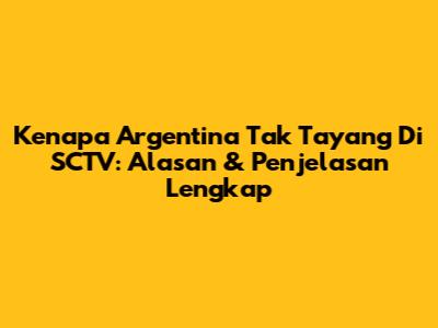 Kenapa Argentina Tak Tayang Di SCTV: Alasan & Penjelasan Lengkap