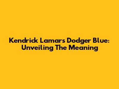 Kendrick Lamar's 'Dodger Blue': Unveiling The Meaning