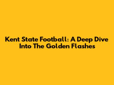 Kent State Football: A Deep Dive Into The Golden Flashes