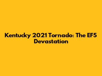 Kentucky 2021 Tornado: The EF5 Devastation