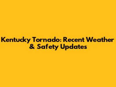 Kentucky Tornado: Recent Weather & Safety Updates