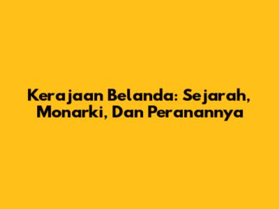 Kerajaan Belanda: Sejarah, Monarki, Dan Peranannya