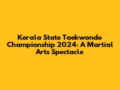 Kerala State Taekwondo Championship 2024: A Martial Arts Spectacle