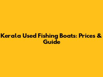 Kerala Used Fishing Boats: Prices & Guide