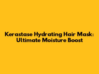 Kerastase Hydrating Hair Mask: Ultimate Moisture Boost