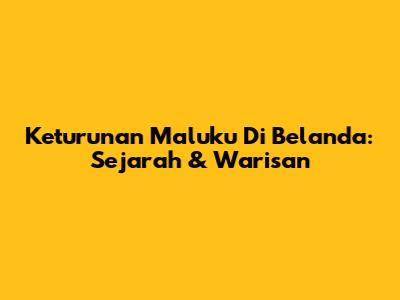 Keturunan Maluku Di Belanda: Sejarah & Warisan
