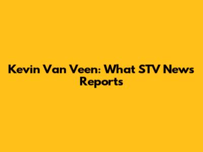 Kevin Van Veen: What STV News Reports