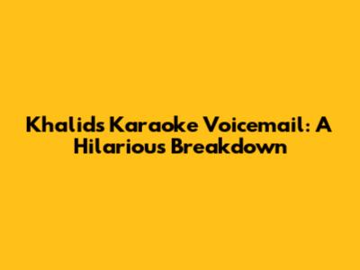 Khalid's Karaoke Voicemail: A Hilarious Breakdown