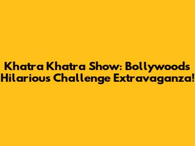 Khatra Khatra Show: Bollywood's Hilarious Challenge Extravaganza!