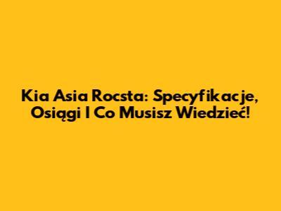 Kia Asia Rocsta: Specyfikacje, Osiągi I Co Musisz Wiedzieć!