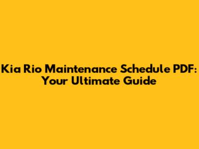 Kia Rio Maintenance Schedule PDF: Your Ultimate Guide