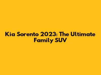 Kia Sorento 2023: The Ultimate Family SUV