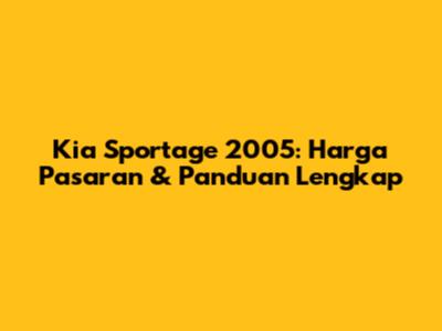 Kia Sportage 2005: Harga Pasaran & Panduan Lengkap
