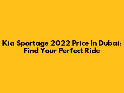 Kia Sportage 2022 Price In Dubai: Find Your Perfect Ride