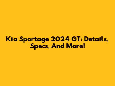 Kia Sportage 2024 GT: Details, Specs, And More!