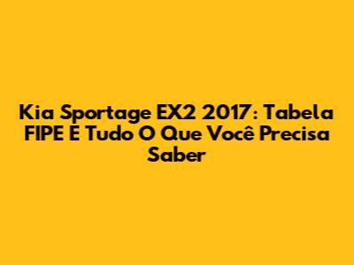 Kia Sportage EX2 2017: Tabela FIPE E Tudo O Que Você Precisa Saber