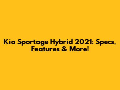 Kia Sportage Hybrid 2021: Specs, Features & More!