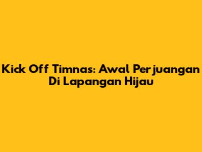 Kick Off Timnas: Awal Perjuangan Di Lapangan Hijau