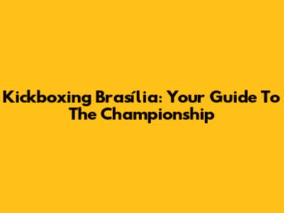 Kickboxing Brasília: Your Guide To The Championship