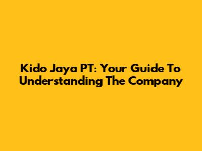 Kido Jaya PT: Your Guide To Understanding The Company