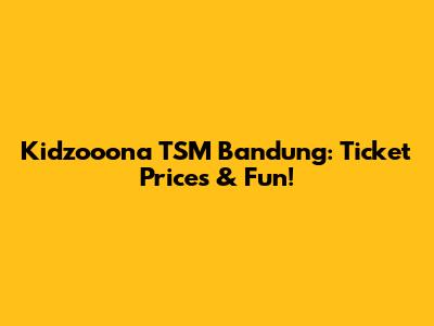 Kidzooona TSM Bandung: Ticket Prices & Fun!