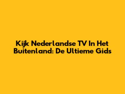 Kijk Nederlandse TV In Het Buitenland: De Ultieme Gids