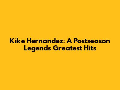 Kike Hernandez: A Postseason Legend's Greatest Hits