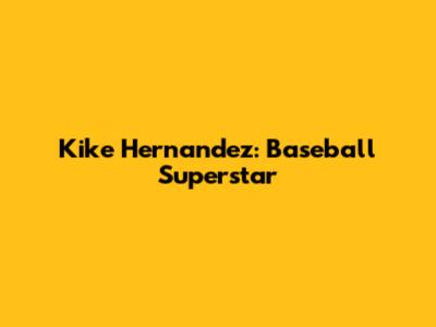 Kike Hernandez: Baseball Superstar