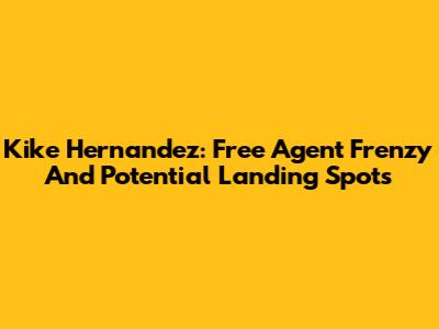 Kike Hernandez: Free Agent Frenzy And Potential Landing Spots