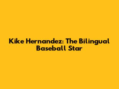 Kike Hernandez: The Bilingual Baseball Star