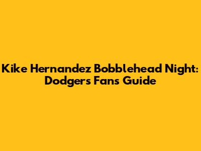 Kike Hernandez Bobblehead Night: Dodgers Fan's Guide