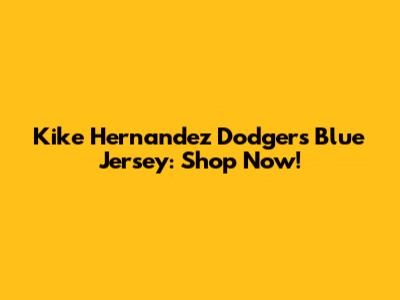 Kike Hernandez Dodgers Blue Jersey: Shop Now!