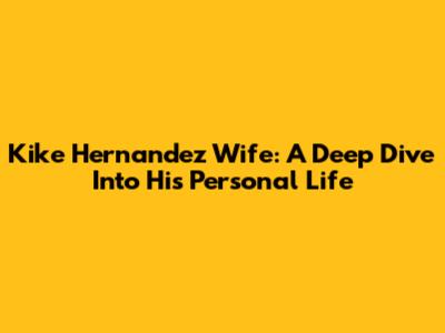 Kike Hernandez Wife: A Deep Dive Into His Personal Life