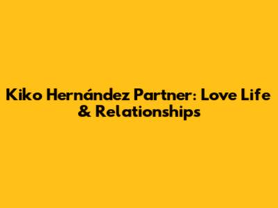 Kiko Hernández Partner: Love Life & Relationships