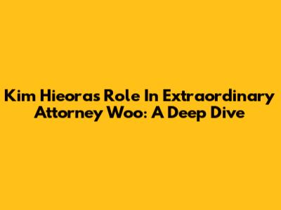 Kim Hieora's Role In Extraordinary Attorney Woo: A Deep Dive