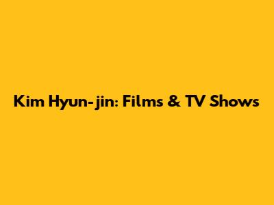 Kim Hyun-jin: Films & TV Shows