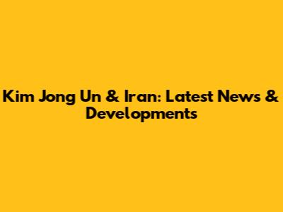 Kim Jong Un & Iran: Latest News & Developments