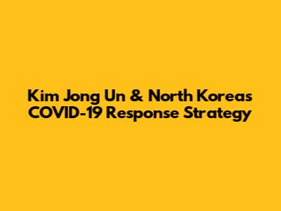 Kim Jong Un & North Korea's COVID-19 Response Strategy