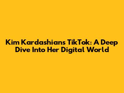 Kim Kardashian's TikTok: A Deep Dive Into Her Digital World
