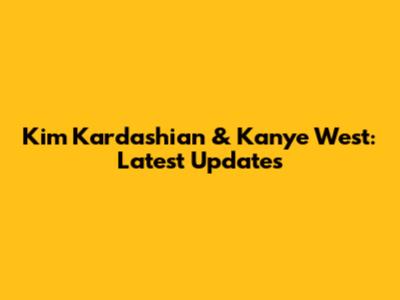 Kim Kardashian & Kanye West: Latest Updates