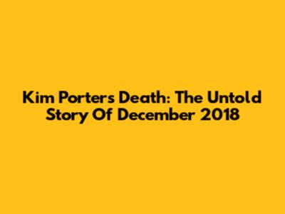 Kim Porter's Death: The Untold Story Of December 2018