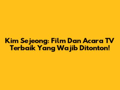 Kim Sejeong: Film Dan Acara TV Terbaik Yang Wajib Ditonton!