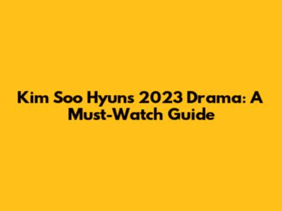 Kim Soo Hyun's 2023 Drama: A Must-Watch Guide