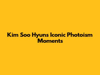 Kim Soo Hyun's Iconic Photoism Moments