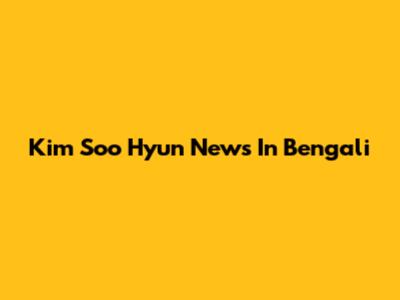 Kim Soo Hyun News In Bengali