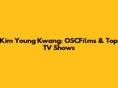 Kim Young Kwang: OSCFilms & Top TV Shows