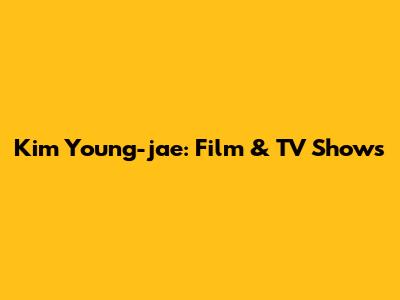 Kim Young-jae: Film & TV Shows